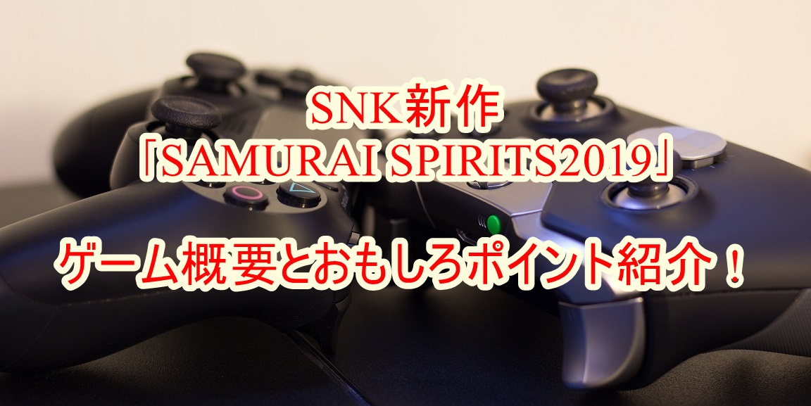 Snk新作 Samurai Spirits19 ゲーム概要とおもしろポイント紹介