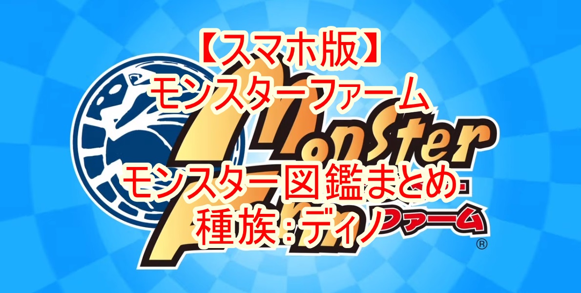 スマホ版 モンスターファーム モンスター図鑑まとめ 種族 ディノ スマホ版 モンスターファーム モンスター図鑑まとめ 種族 ディノ