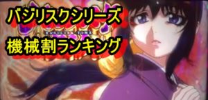 パチスロ バジリスクシリーズ 歴代機械割ランキング パチスロ バジリスクシリーズ 歴代機械割ランキング
